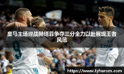 皇马主场迎战赫塔菲争夺三分全力以赴展现王者风范